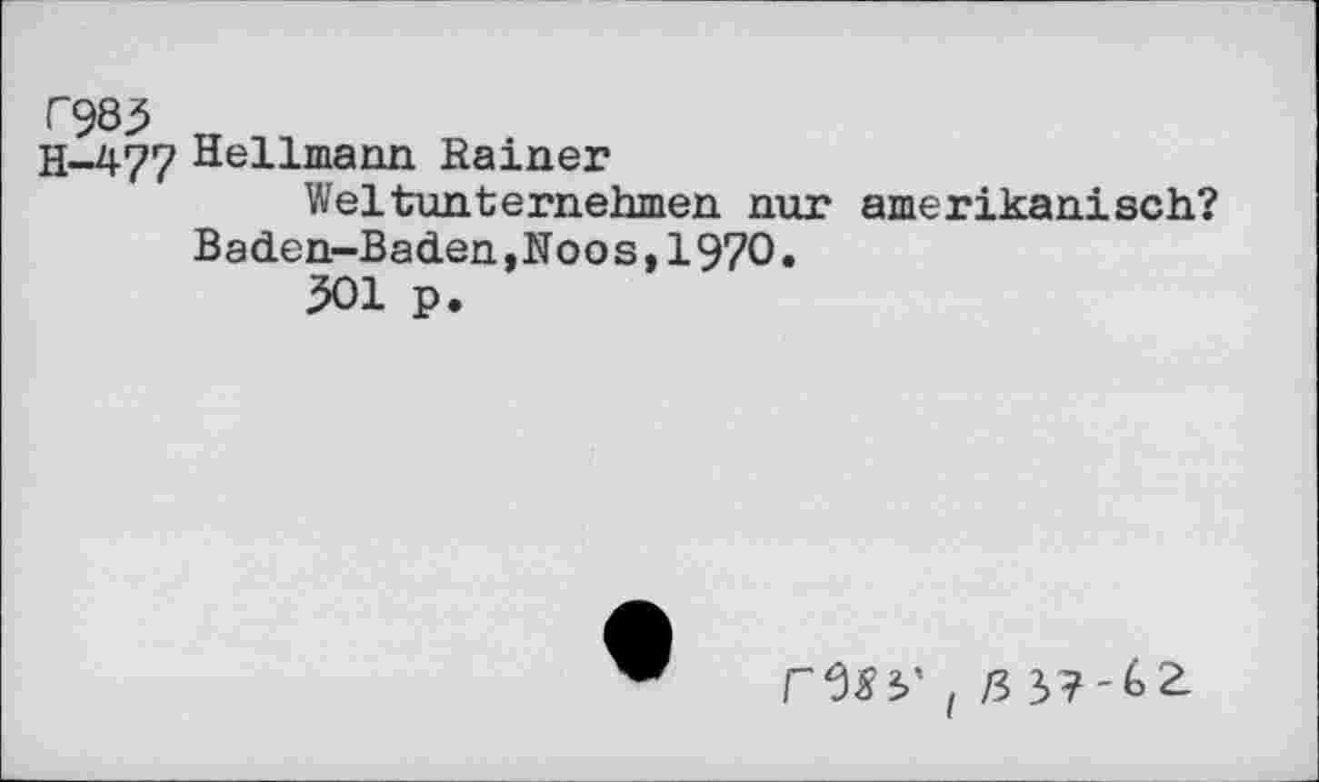 ﻿T98j5
H-477 Hellmann Rainer
Weltunternehmen nur amerikanisch?
Baden-Baden,Noos,1970.
501 p.
